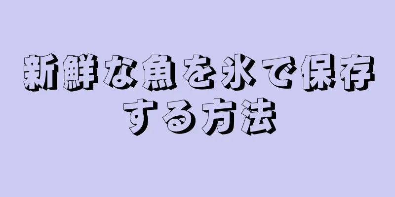 新鮮な魚を氷で保存する方法