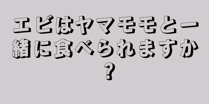 エビはヤマモモと一緒に食べられますか？