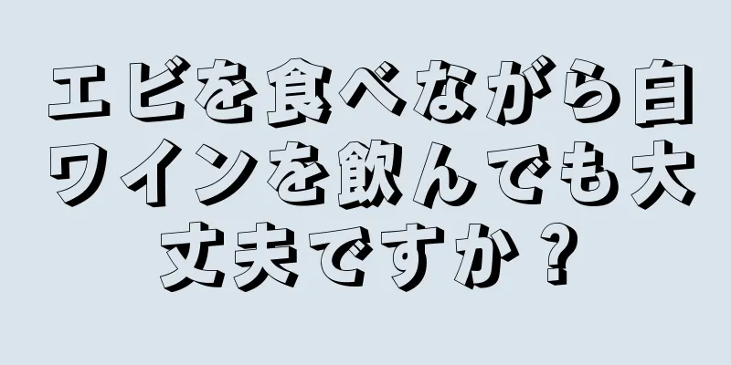 エビを食べながら白ワインを飲んでも大丈夫ですか？