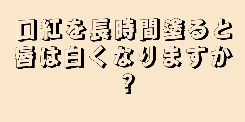 口紅を長時間塗ると唇は白くなりますか？