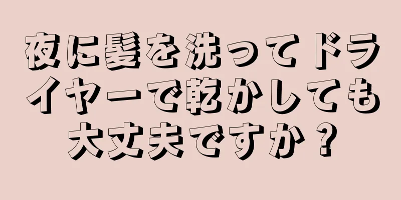 夜に髪を洗ってドライヤーで乾かしても大丈夫ですか？