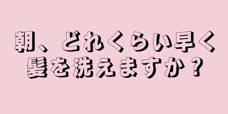 朝、どれくらい早く髪を洗えますか？