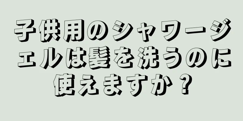 子供用のシャワージェルは髪を洗うのに使えますか？