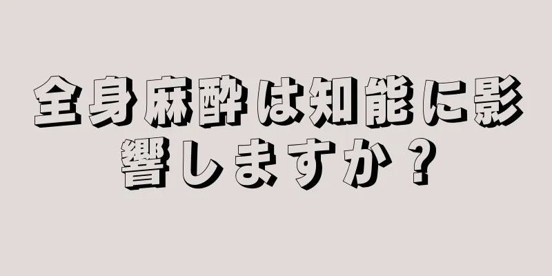 全身麻酔は知能に影響しますか？