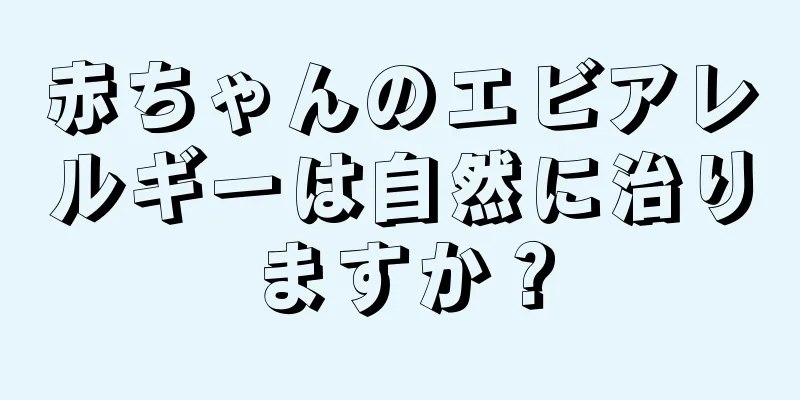 赤ちゃんのエビアレルギーは自然に治りますか？