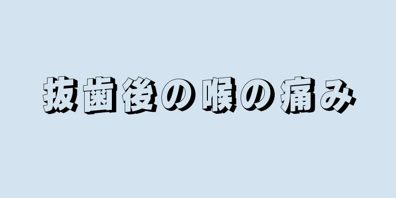 抜歯後の喉の痛み