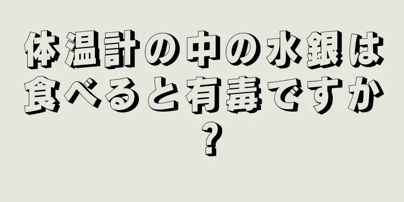 体温計の中の水銀は食べると有毒ですか？