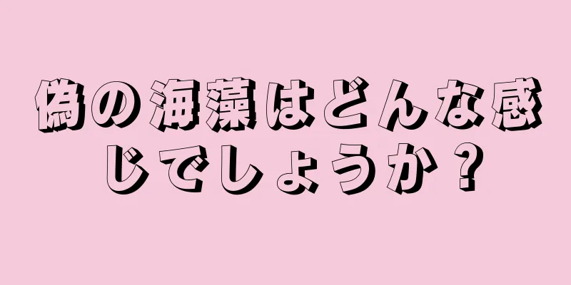 偽の海藻はどんな感じでしょうか？