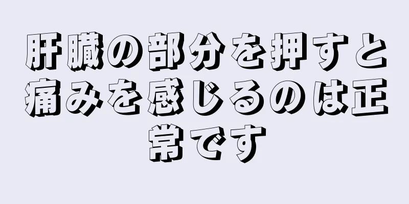 肝臓の部分を押すと痛みを感じるのは正常です