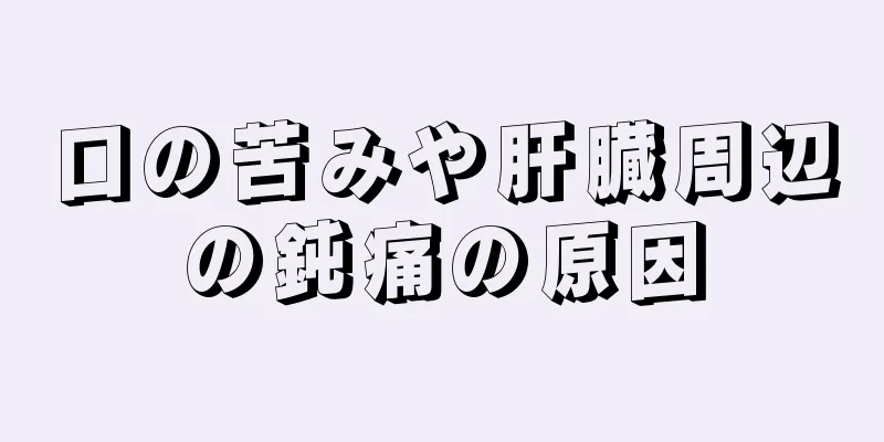 口の苦みや肝臓周辺の鈍痛の原因