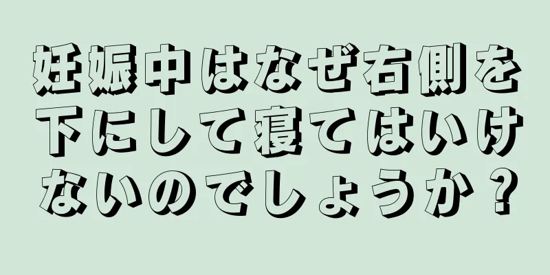 妊娠中はなぜ右側を下にして寝てはいけないのでしょうか？