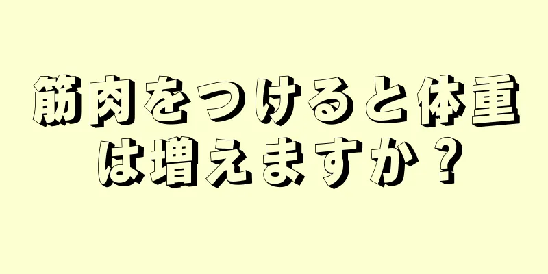 筋肉をつけると体重は増えますか？