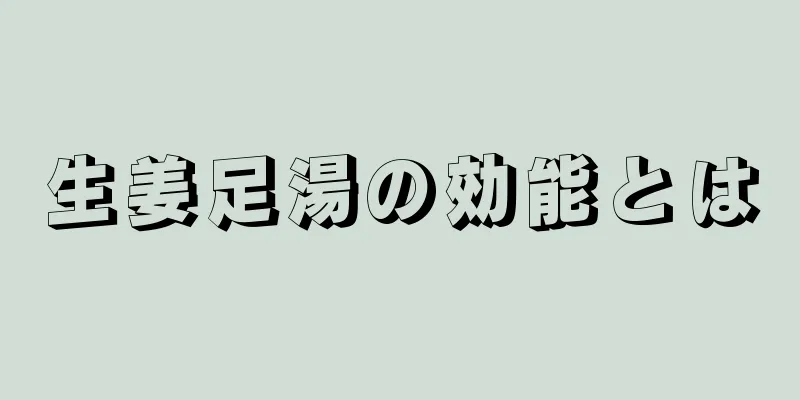 生姜足湯の効能とは