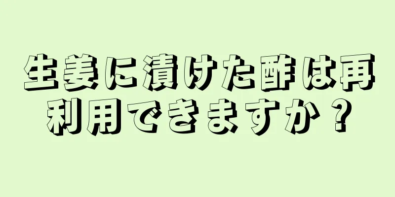 生姜に漬けた酢は再利用できますか？