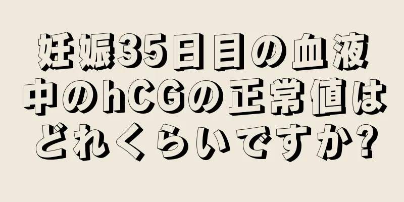 妊娠35日目の血液中のhCGの正常値はどれくらいですか?