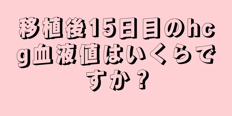 移植後15日目のhcg血液値はいくらですか？