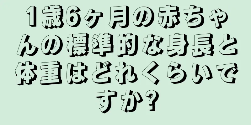 1歳6ヶ月の赤ちゃんの標準的な身長と体重はどれくらいですか?