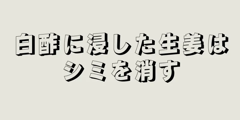 白酢に浸した生姜はシミを消す