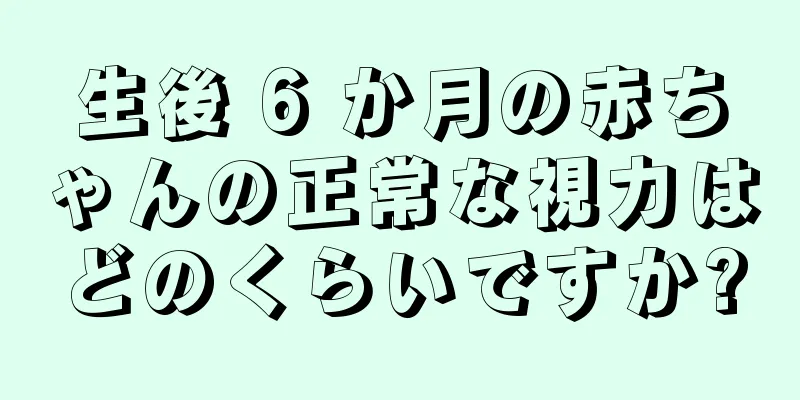 生後 6 か月の赤ちゃんの正常な視力はどのくらいですか?