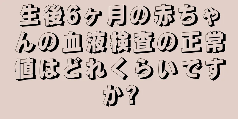 生後6ヶ月の赤ちゃんの血液検査の正常値はどれくらいですか?