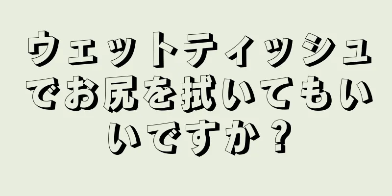 ウェットティッシュでお尻を拭いてもいいですか？