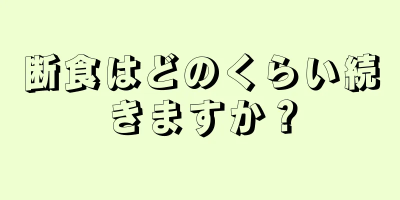 断食はどのくらい続きますか？