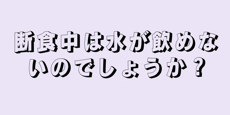 断食中は水が飲めないのでしょうか？