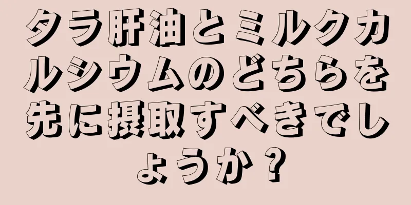 タラ肝油とミルクカルシウムのどちらを先に摂取すべきでしょうか？