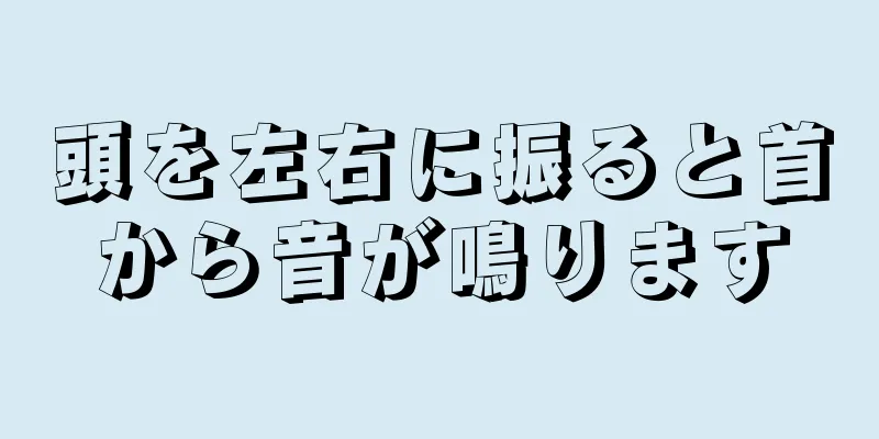 頭を左右に振ると首から音が鳴ります