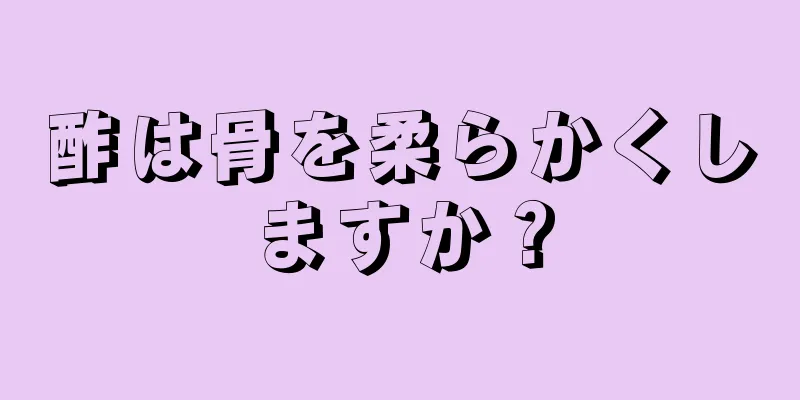 酢は骨を柔らかくしますか？