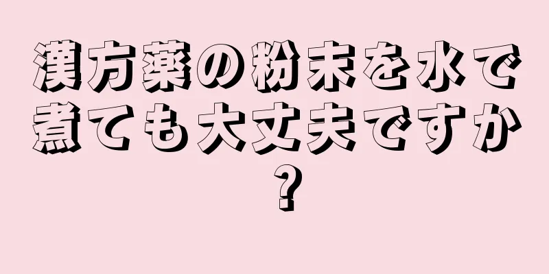 漢方薬の粉末を水で煮ても大丈夫ですか？