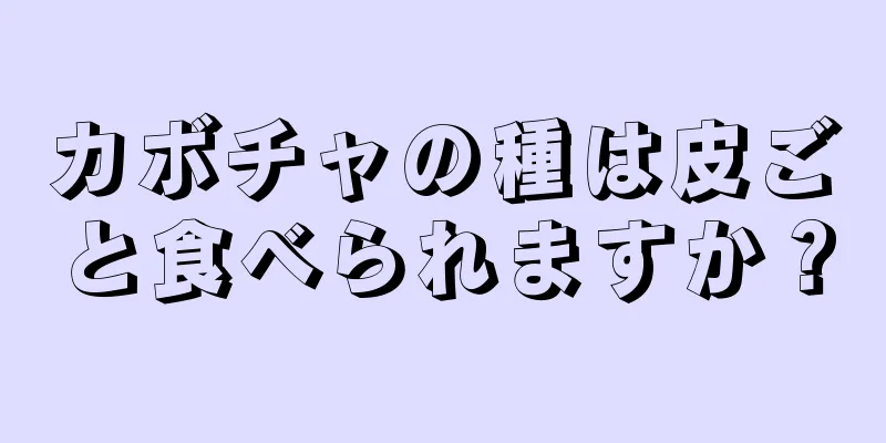 カボチャの種は皮ごと食べられますか？