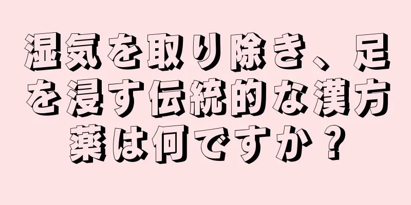 湿気を取り除き、足を浸す伝統的な漢方薬は何ですか？