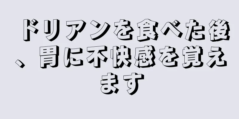 ドリアンを食べた後、胃に不快感を覚えます