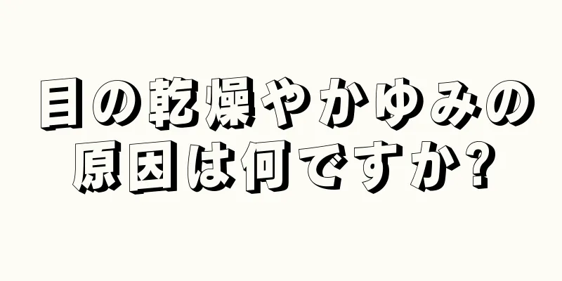 目の乾燥やかゆみの原因は何ですか?