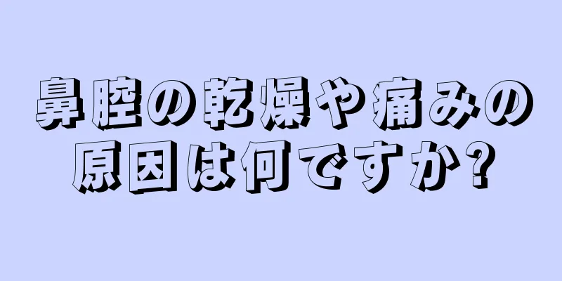 鼻腔の乾燥や痛みの原因は何ですか?