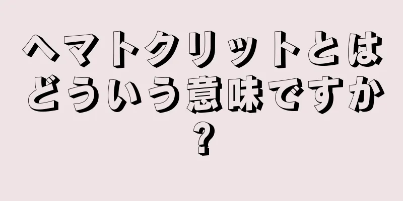 ヘマトクリットとはどういう意味ですか?