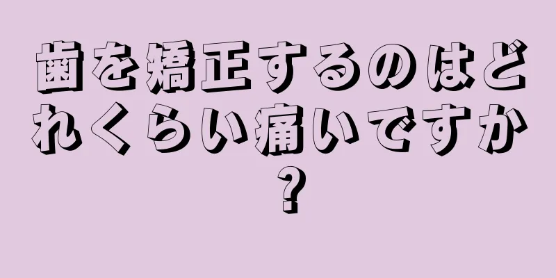 歯を矯正するのはどれくらい痛いですか？