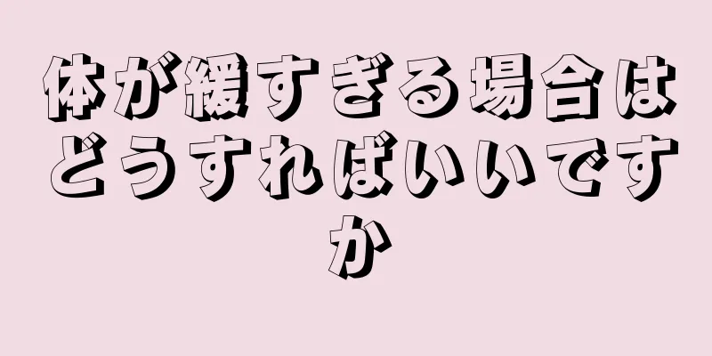 体が緩すぎる場合はどうすればいいですか