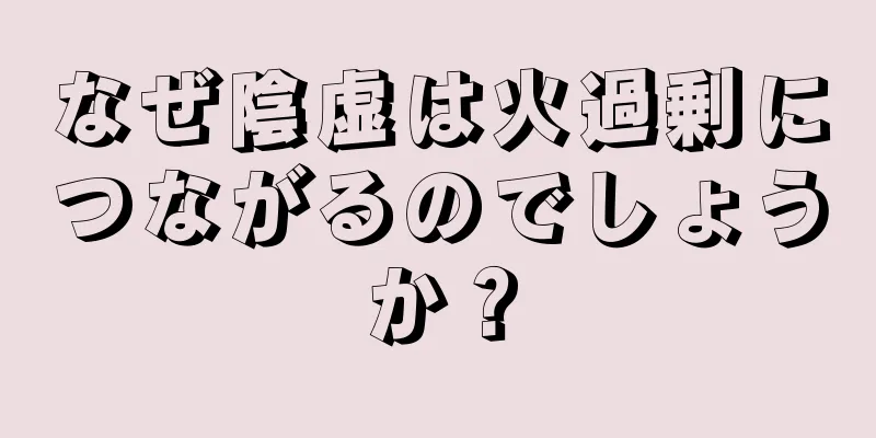 なぜ陰虚は火過剰につながるのでしょうか？