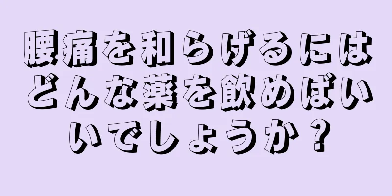 腰痛を和らげるにはどんな薬を飲めばいいでしょうか？