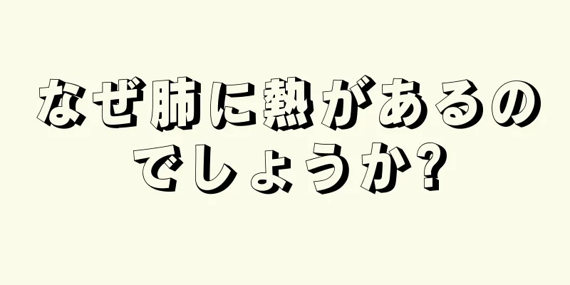 なぜ肺に熱があるのでしょうか?