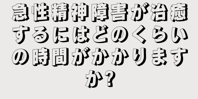 急性精神障害が治癒するにはどのくらいの時間がかかりますか?