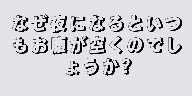 なぜ夜になるといつもお腹が空くのでしょうか?