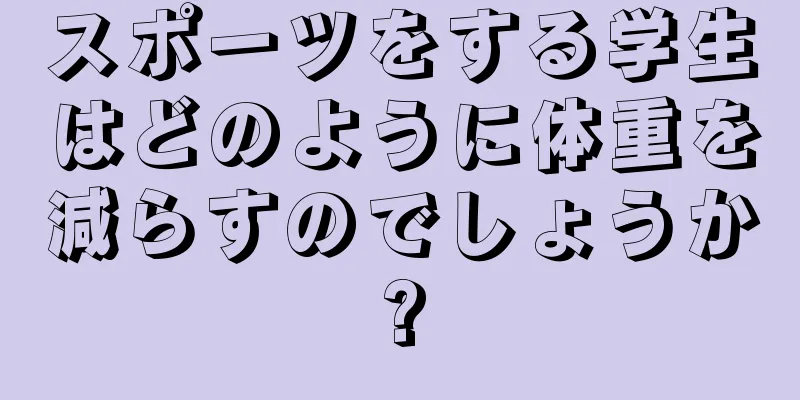 スポーツをする学生はどのように体重を減らすのでしょうか?