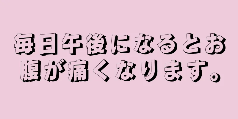 毎日午後になるとお腹が痛くなります。