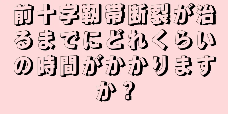 前十字靭帯断裂が治るまでにどれくらいの時間がかかりますか？