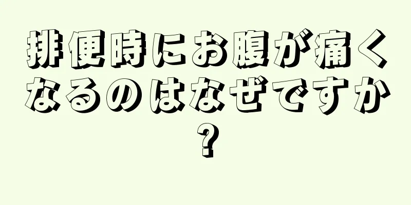 排便時にお腹が痛くなるのはなぜですか?