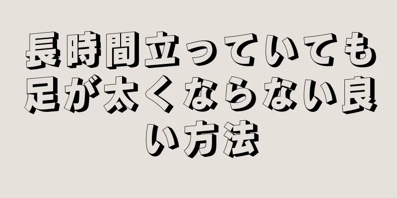 長時間立っていても足が太くならない良い方法