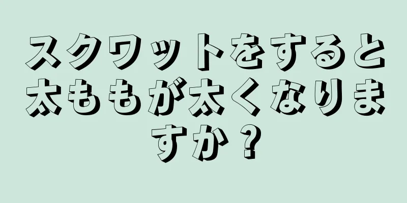 スクワットをすると太ももが太くなりますか？